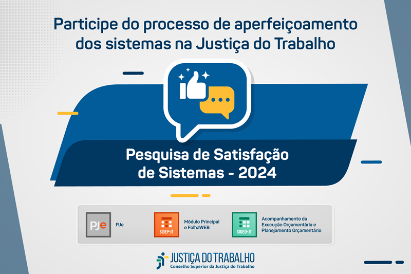 Fundo cinza com com elementos em paralelogramo ao centro em tons de azul. A frente está um balão com um ícone de uma mão fazendo ‘like’ (polegar pra cima). acima está escrito participe do processo de aperfeiçoamento dos sistemas da justiça trabalho. ao centro, (dentro de um paralelogramos) pesquisa semestral satisfação 2º 2024. abaixo os ícones quadrados avaliados (pje, sigep-jt e sigeo).